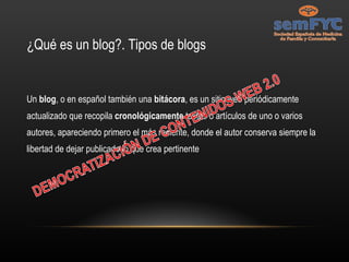 ¿Qué es un blog?. Tipos de blogs Un  blog , o en español también una  bitácora , es un sitio web periódicamente actualizado que recopila  cronológicamente  textos o artículos de uno o varios autores, apareciendo primero el más reciente, donde el autor conserva siempre la libertad de dejar publicado lo que crea pertinente 