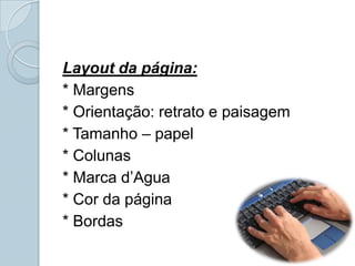 Layout da página:* Margens* Orientação: retrato e paisagem* Tamanho – papel* Colunas* Marca d’Agua* Cor da página* Bordas