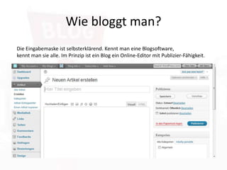 Wie bloggt man?Die Eingabemaske ist selbsterklärend. Kennt man eine Blogsoftware, kennt man sie alle. Im Prinzip ist ein Blog ein Online-Editor mit Publizier-Fähigkeit.