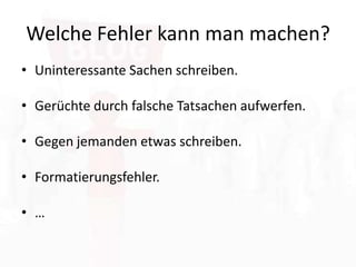 Welche Fehler kann man machen?Uninteressante Sachen schreiben.Gerüchte durch falsche Tatsachen aufwerfen.Gegen jemanden etwas schreiben.Formatierungsfehler.…