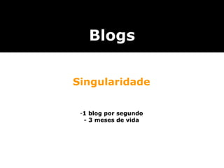 Singularidade 1 blog por segundo - 3 meses de vida Blogs 