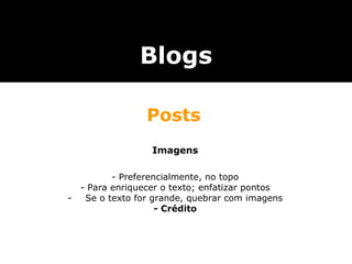 Imagens - Preferencialmente, no topo - Para enriquecer o texto; enfatizar pontos Se o texto for grande, quebrar com imagens - Crédito Blogs Posts 