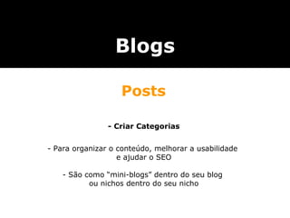 - Criar Categorias - Para organizar o conteúdo, melhorar a usabilidade  e ajudar o SEO - São como “mini-blogs” dentro do seu blog  ou nichos dentro do seu nicho Blogs Posts 