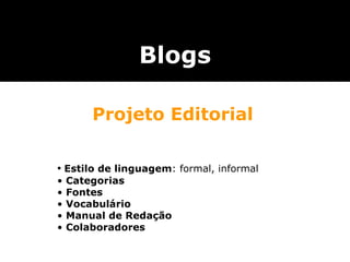 Blogs •  Estilo de linguagem : formal, informal •  Categorias  •  Fontes •  Vocabulário •  Manual de Redação •  Colaboradores Projeto Editorial 