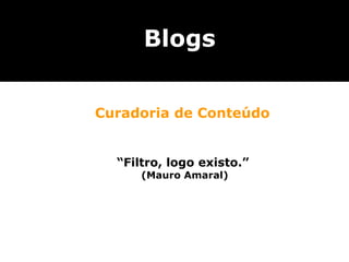 “ Filtro, logo existo.”  (Mauro Amaral) Curadoria de Conteúdo Blogs 