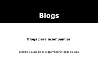 Blogs para acompanhar Escolha alguns blogs e acompanhe todos os dias Blogs 