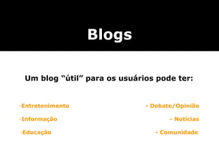 Um blog “útil” para os usuários pode ter: Entretenimento   - Debate/Opinião Informação     - Notícias Educação   - Comunidade Blogs 