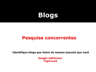Blogs Pesquise concorrentes Identifique blogs que falem do mesmo assunto que você Google AdPlanner TagCrowd 