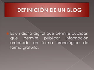 DEFINICIÓN DE UN BLOGEs un diario digital que permite publicar, que permite publicar información ordenada en forma cronológica de forma gratuita.