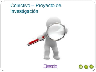 Colectivo – Proyecto de
investigación




               Ejemplo
 