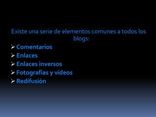 Existe una serie de elementos comunes a todos los
                        blogs:
 Comentarios
 Enlaces
 Enlaces inversos
 Fotografías y vídeos
 Redifusión
 