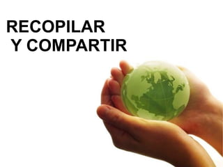 RECOPILAR Y COMPARTIR 