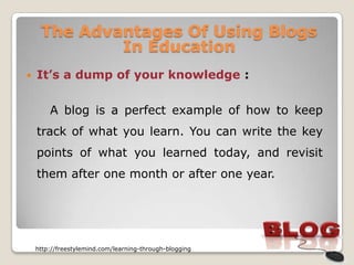 The Advantages Of Using Blogs
             In Education
   It’s a dump of your knowledge :


        A blog is a perfect ...
