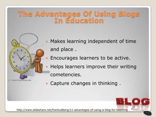 The Advantages Of Using Blogs
         In Education

                        Makes learning independent of time
         ...