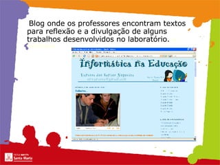 Blog onde os professores encontram textos para reflexão e a divulgação de alguns trabalhos desenvolvidos no laboratório.  de tecnologias 