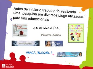 Antes de iniciar o trabalho foi realizada  uma  pesquisa em diversos blogs utilizados para fins educacionais   