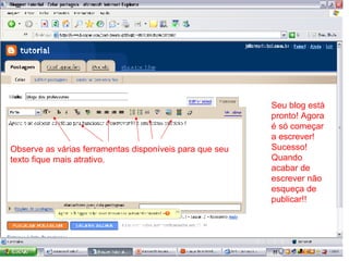 Seu blog está pronto! Agora é só começar a escrever! Sucesso! Quando acabar de escrever não esqueça de publicar!! Observe as várias ferramentas disponíveis para que seu texto fique mais atrativo. 