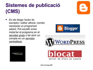 Sistemes de publicació (CMS) En els blogs l’autor és escriptor i editor alhora: només necessita un programari adient. Pot escollir entre instal·lar el programa en el  servidor propi  o bé obrir un compte en un  servidor centralitzat. 