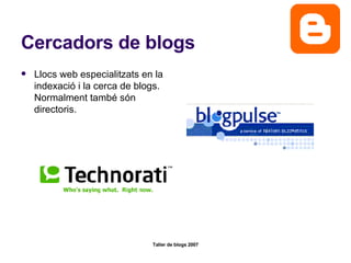 Cercadors de blogs Llocs web especialitzats en la indexació i la cerca de blogs. Normalment també són directoris.  