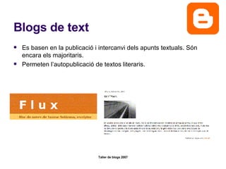 Blogs de text Es basen en la publicació i intercanvi dels apunts textuals. Són encara els majoritaris.  Permeten l’autopublicació de textos literaris.  