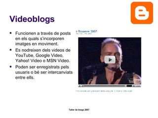 Videoblogs Funcionen a través de posts en els quals s’incorporen imatges en moviment. Es nodreixen dels videos de YouTube, Google Video, Yahoo! Video o MSN Video.  Poden ser enregistrats pels usuaris o bé ser intercanviats entre ells.  
