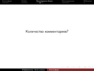 Блогосфера   Twitter         Популярность блога         Популяризация   References




                  Количество комментариев?




              Информатика 10-11 классы     Блогосфера
 
