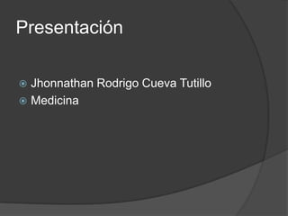Presentación

 Jhonnathan Rodrigo Cueva Tutillo
 Medicina
 