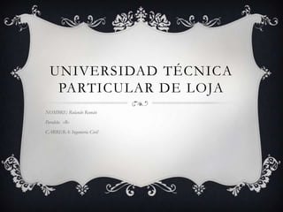UNIVERSIDAD TÉCNICA
   PARTICULAR DE LOJA
NOMBRE: Rolando Román
Paralelo: «B»
CARRERA: Ingeniería Civil
 