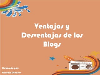 Ventajas y Desventajas de los Blogs Elaborado por: Claudia Olivares 