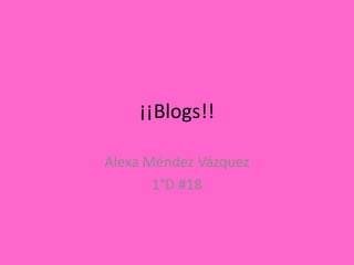 ¡¡Blogs!!

Alexa Méndez Vázquez
       1°D #18
 