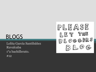BLOGS
Lolita García Santibáñez
Ruvalcaba
1°a bachillerato.
#12
 
