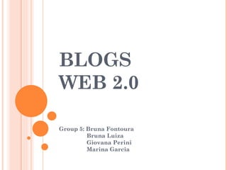 BLOGS
WEB 2.0

Group 5: Bruna Fontoura
         Bruna Luiza
         Giovana Perini
         Marina Garcia
 