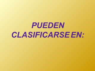 PUEDEN CLASIFICARSE EN: 