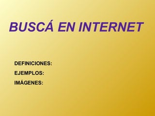 BUSCÁ EN INTERNET DEFINICIONES: IMÁGENES: EJEMPLOS: 