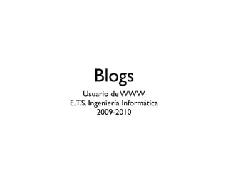 Blogs
    Usuario de WWW
E.T.S. Ingeniería Informática
          2009-2010
 