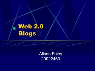 Web 2.0 Blogs Alison Foley 20022463 