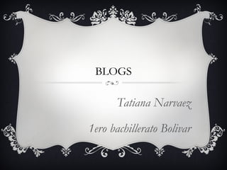 BLOGS

      Tatiana Narvaez

1ero bachillerato Bolivar
 
