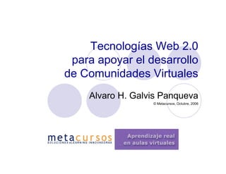 Tecnologías Web 2.0
 para apoyar el desarrollo
de Comunidades Virtuales
    Alvaro H. Galvis Panqueva
                  © Metacursos, Octubre, 2006
 