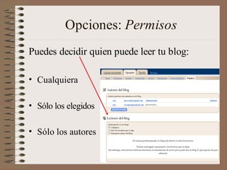Opciones: Permisos
Puedes decidir quien puede leer tu blog:

• Cualquiera

• Sólo los elegidos

• Sólo los autores
 