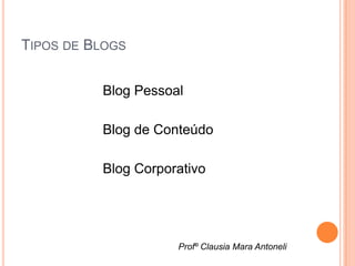 TIPOS DE BLOGS


          Blog Pessoal

          Blog de Conteúdo

          Blog Corporativo




                     Profº Clausia Mara Antoneli
 