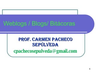 Weblogs / Blogs/ Bitácoras  Prof. Carmen Pacheco Sepúlveda [email_address] 