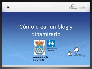 Cómo crear un blog y
   dinamizarlo

               Participación Social
               y Asociaciones




     Ayuntamiento
     de Oviedo
 