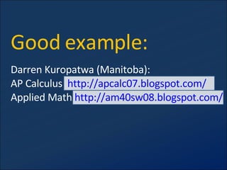 Good example: Darren Kuropatwa (Manitoba): AP Calculus  http://apcalc07.blogspot.com/   Applied Math  http://am40sw08.blogspot.com / 