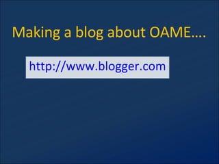 Making a blog about OAME…. http://www.blogger.com 