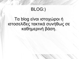 BLOG:)

   Τα blog είναι ιστοχώροι ή
ιστοσελίδες τακτικά συνήθως σε
       καθημερινή βάση.
 