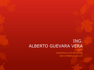 ING.
ALBERTO GUEVARA VERA
                             DN12
          DESARROLLO DE NEGOCIOS
            albert1788@hotmail.com
 