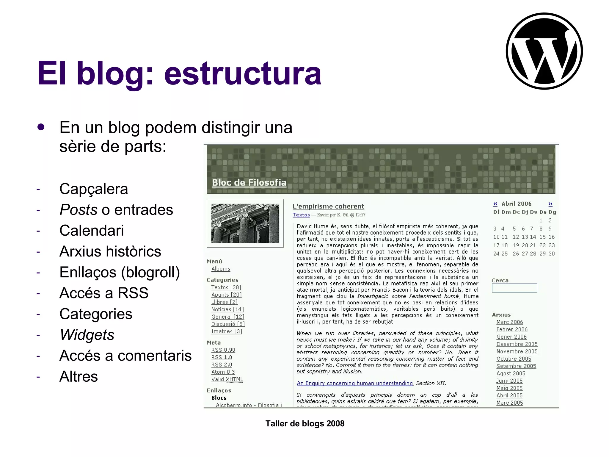 El blog: estructura En un blog podem distingir una sèrie de parts: Capçalera Posts  o entrades Calendari Arxius històrics Enllaços (blogroll) Accés a RSS Categories Widgets Accés a comentaris Altres 