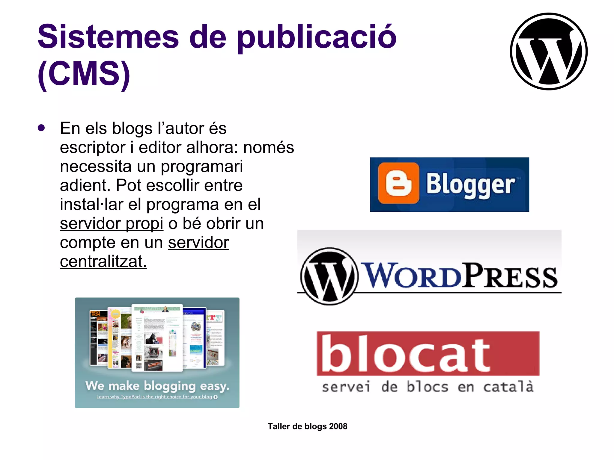 Sistemes de publicació (CMS) En els blogs l’autor és escriptor i editor alhora: només necessita un programari adient. Pot escollir entre instal·lar el programa en el  servidor propi  o bé obrir un compte en un  servidor centralitzat. 