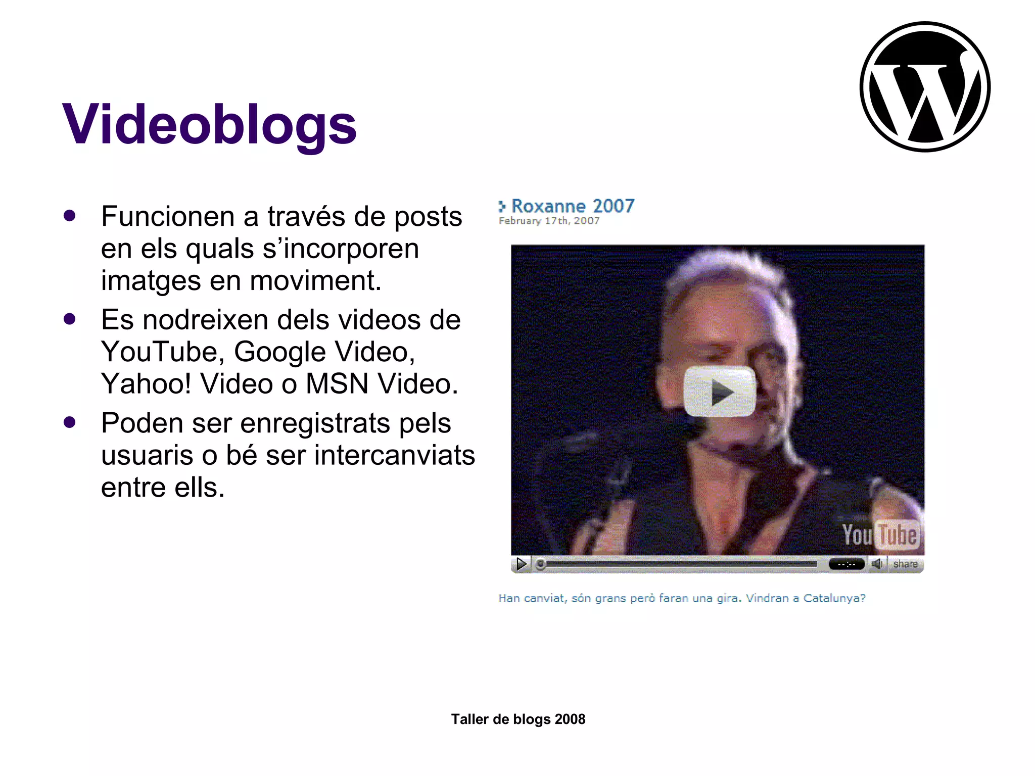 Videoblogs Funcionen a través de posts en els quals s’incorporen imatges en moviment. Es nodreixen dels videos de YouTube, Google Video, Yahoo! Video o MSN Video.  Poden ser enregistrats pels usuaris o bé ser intercanviats entre ells.  