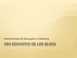 Herramientas de Educación a Distancia

USO EDUCATIVO DE LOS BLOGS
 